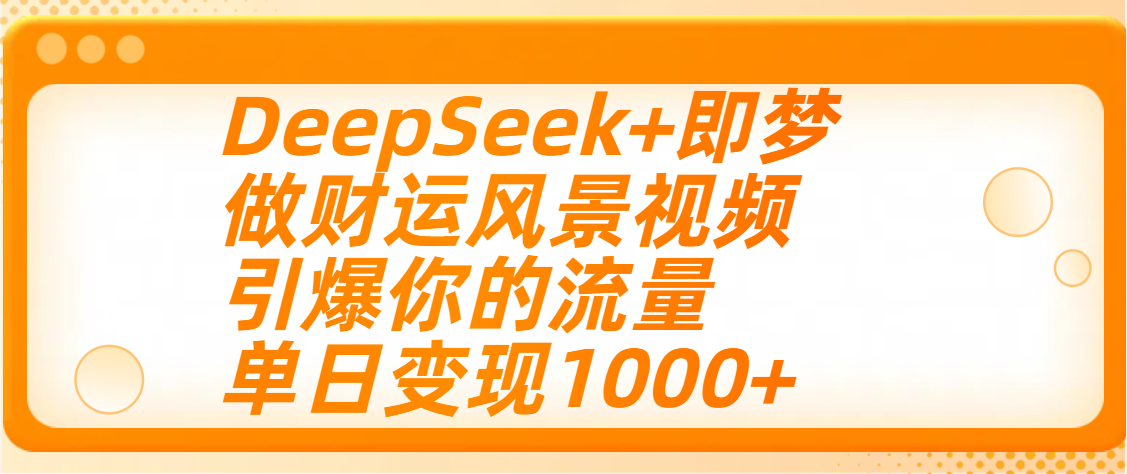 用DeepSeek+即梦制作财运风景视频，引爆你的流量，单日变现1000+-宁率网络知识库