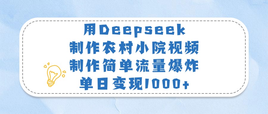 用Deepseek制作农村小院视频，制作简单流量爆炸，单日变现1000+-宁率网络知识库