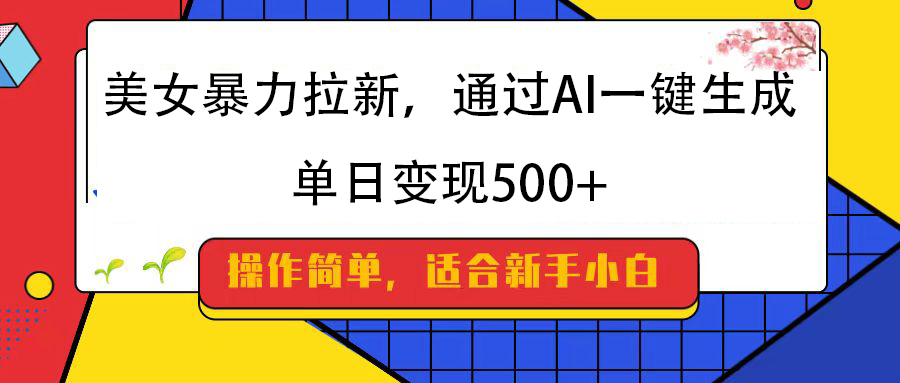 美女暴力拉新，通过AI一键生成，纯小白一学就会，单日变现500+-宁率网络知识库