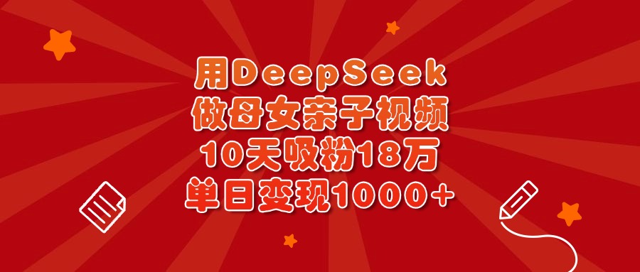 用DeepSeek做母女亲子视频，10天吸粉18万，单日变现1000+-宁率网络知识库
