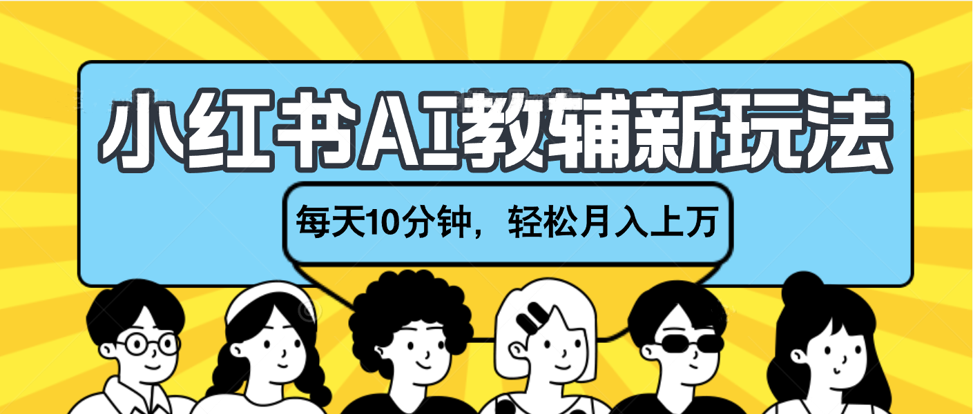 小红书AI教辅资料笔记新玩法，小白可做，每天10分钟，轻松月入上万-宁率网络知识库