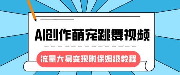 最新风口项目，AI创作萌宠跳舞视频，流量大易变现-宁率网络知识库