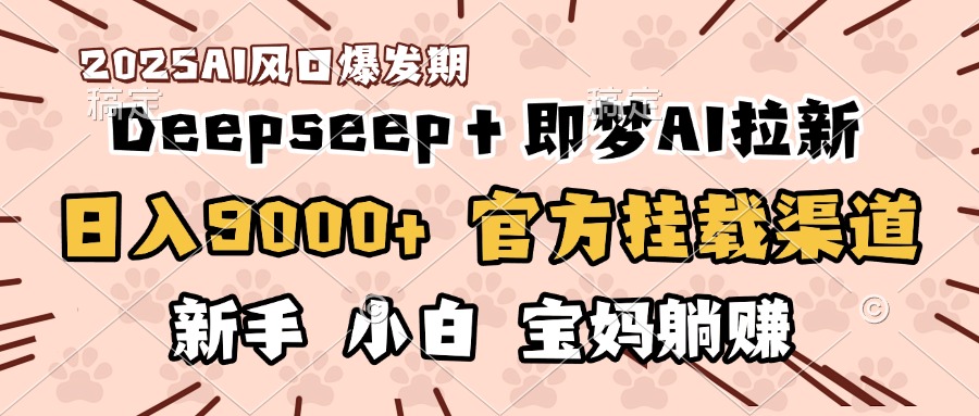 日入9000+！DeepSeep＋即梦拉新，官方挂载渠道，新手小白宝妈躺赚-宁率网络知识库