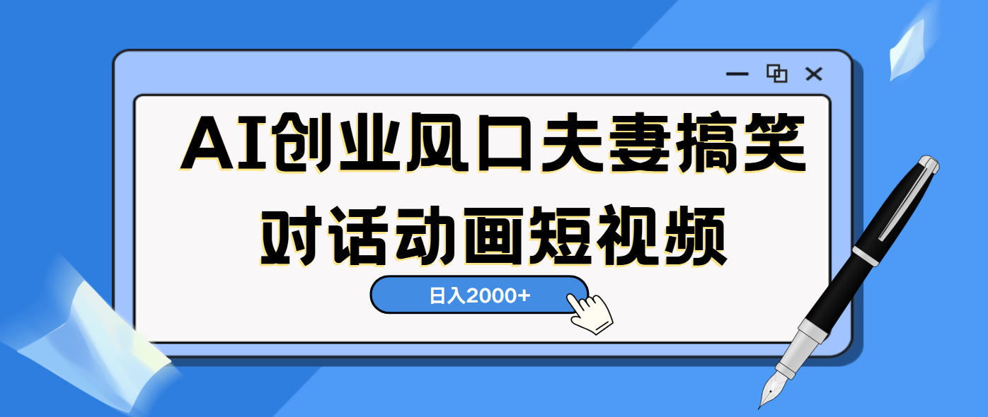 AI短视频创业风口！夫妻搞笑对话，动画短视频5分钟做一条，轻松日入2000（可矩阵放大）-宁率网络知识库