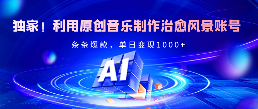 独家！利用原创音乐制作治愈风景账号，条条爆款，单日变现2000+-宁率网络知识库