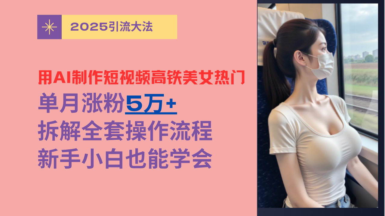 用AI制作短视频高铁美女热门玩法，单月涨粉5万+，拆解全套操作流程，新手小白也能学会-宁率网络知识库