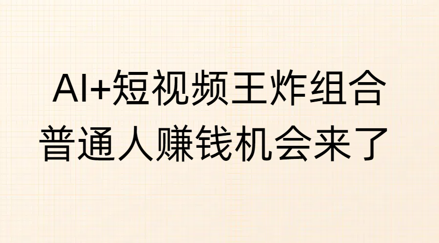 AI+短视频王炸组合，普通人赚钱机会来了-宁率网络知识库