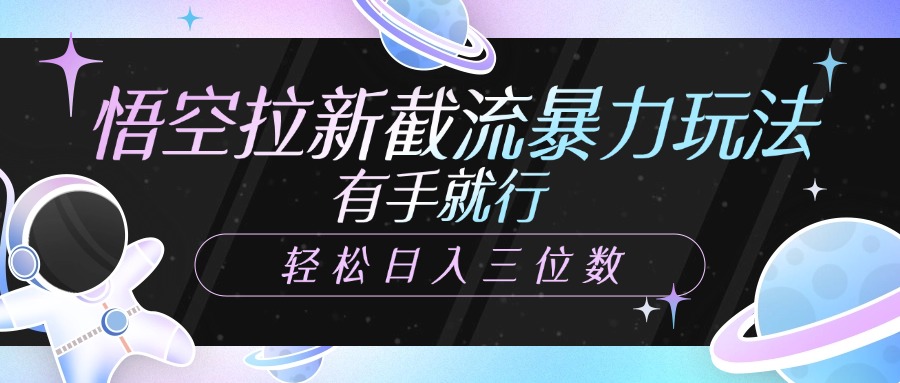 悟空拉新截流暴力玩法，有手就行，轻松日入三位数-宁率网络知识库