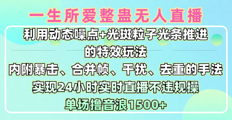 一生所爱无人整蛊升级版9.0，利用动态噪点+光斑粒子光条推进的特效玩法，内附暴击、合并帧、干扰、去重的手法，实现24小时实时直播不违规操，单场日入1500+，小白也能无脑驾驭-宁率网络知识库