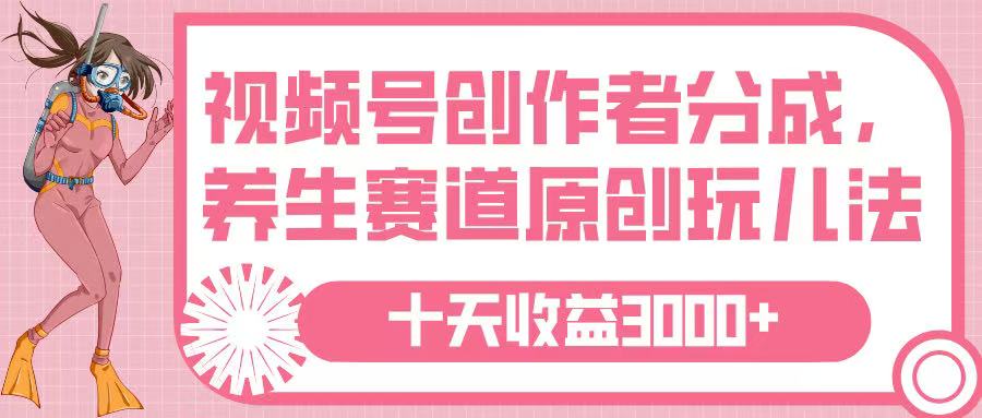 视频号创作者分成，养生赛道原创玩儿法，十条收益 3000➕-宁率网络知识库
