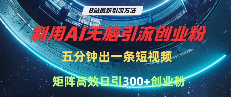 B站最新引流方法，利用AI无脑引流创业粉，五分钟一条作品，矩阵高效日引300家精准创业粉-宁率网络知识库