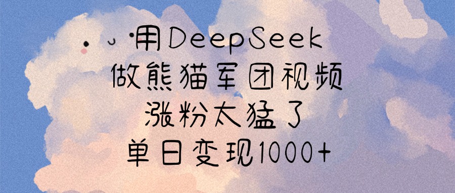 用DeepSeek做熊猫军团视频，涨粉太猛了，单日变现1000+-宁率网络知识库