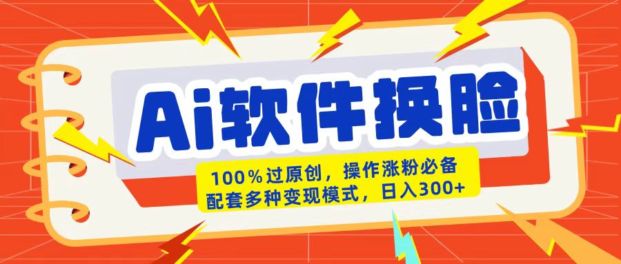 AI软件换脸100%过原创搬运涨粉必备配套多种变现模式日入300+-宁率网络知识库