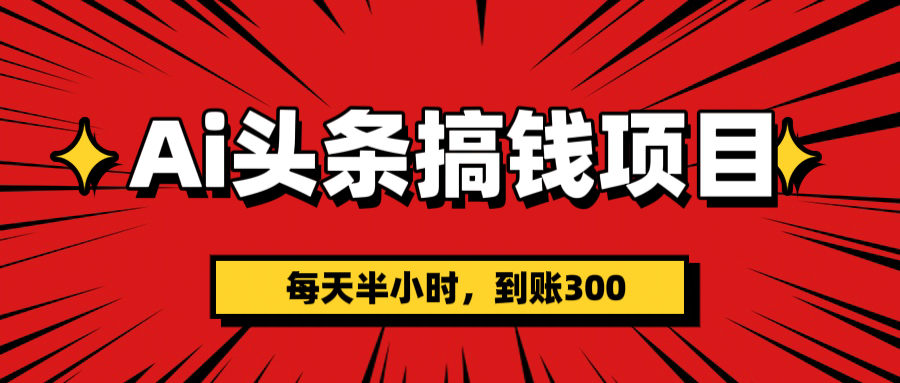 AI头条搞钱项目，一天半小时，到账300+-宁率网络知识库
