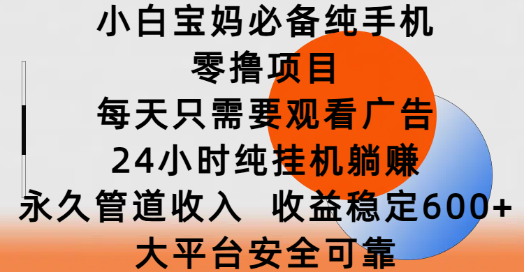 小白宝妈必备纯手机零撸项目，每天只需要观看广告，24小时纯挂机躺赚，永久管道收入，收益稳定600+，大平台安全可靠-宁率网络知识库
