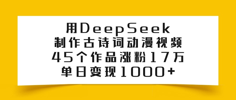 用DeepSeek制作古诗词动漫视频，45个作品涨粉17万，单日变现1000+-宁率网络知识库