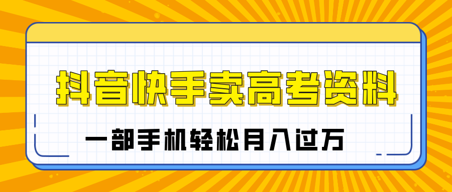 临近高考季，抖音快手卖高考资料，小白可操作一部手机轻松月入过万-宁率网络知识库