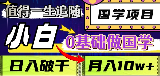 值得一生追随的国学项目，长期饭票，小白也可0基础做国学，日入3000，月入10W+-宁率网络知识库