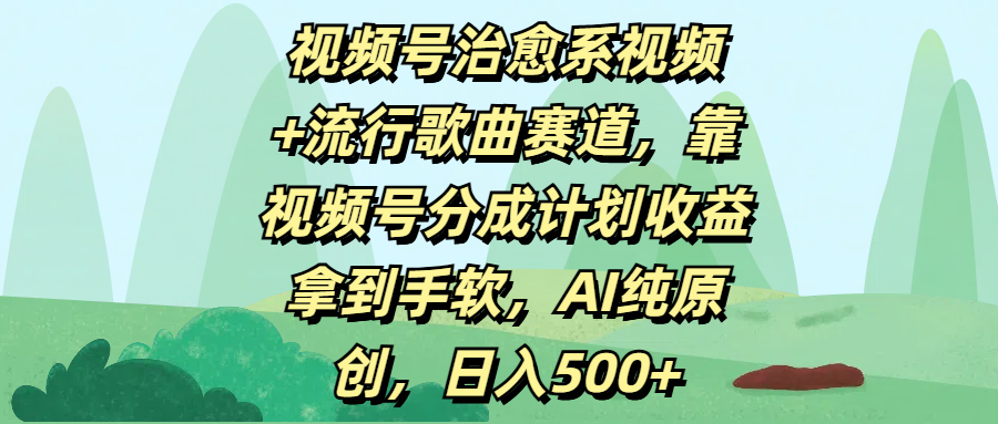 视频号治愈系视频+流行歌曲赛道，靠视频号分成计划收益拿到手软，AI纯原创，日入500+-宁率网络知识库