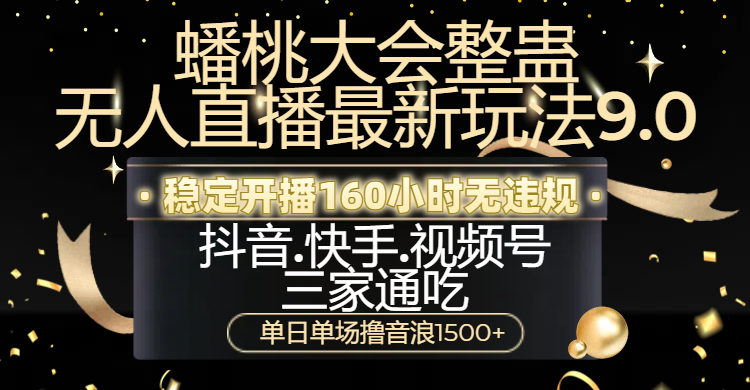蟠桃大会整蛊无人直播新玩法9.0，稳定开播160小时无违规，抖音、快手、视频号三家通吃，单日单场撸音浪1500+-宁率网络知识库