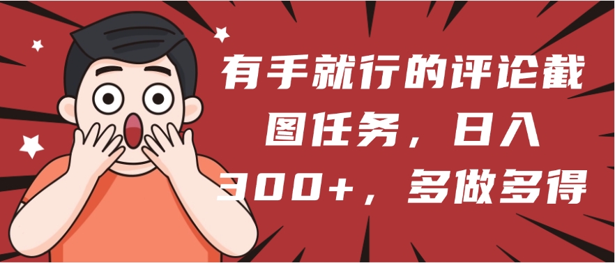 有手就行的评论截图任务，一分钟一块钱，日入300+，多做多得-宁率网络知识库
