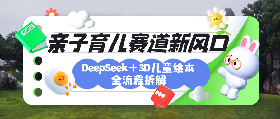 育儿赛道新风口：DeepSeek+3D绘本全流程拆解，月涨粉上万，还能培养亲子创造力-宁率网络知识库