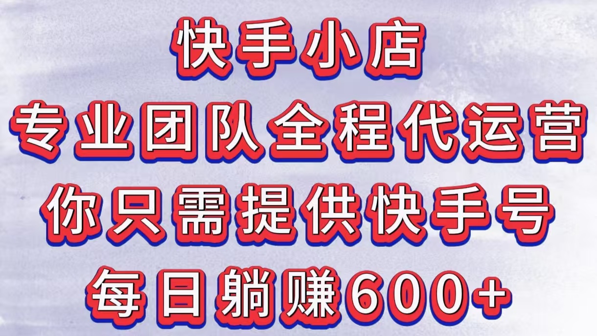 快手小店，专业团队全程代运营，你只需提供快手号，每日躺赚600+-宁率网络知识库
