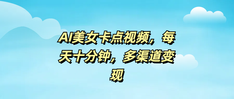 AI美女卡点视频，每天十分钟，多渠道变现-宁率网络知识库