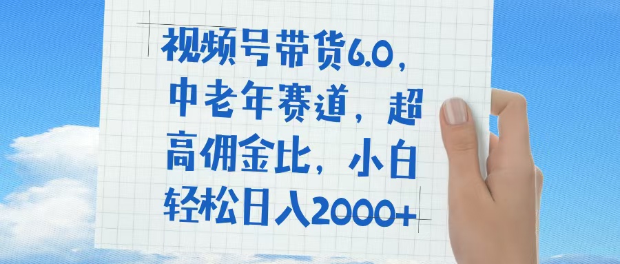 视频号带货6.0，中老年赛道，普通人也能轻松日入1500+，超高佣金比-宁率网络知识库
