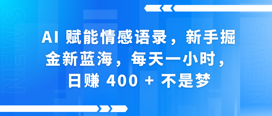 AI赋能情感语录，新手掘金新蓝海，每天一小时，日赚 400 + 不是梦-宁率网络知识库