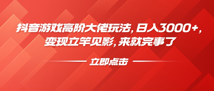 抖音游戏高阶大佬玩法，日入3000+，变现立竿见影，来就完事了-宁率网络知识库