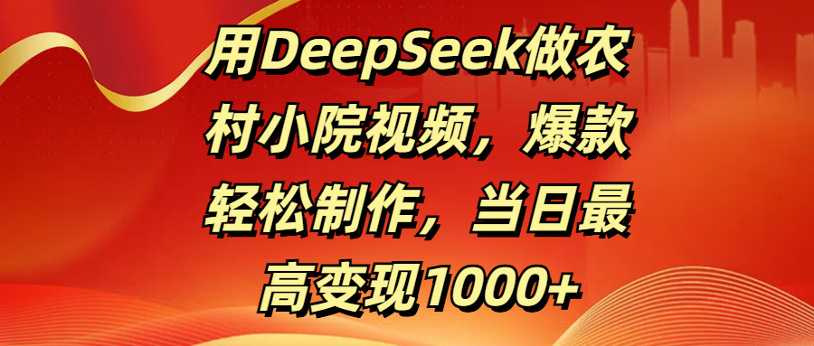 用DeepSeek做农村小院视频，爆款轻松制作，当日最高变现1000+-宁率网络知识库