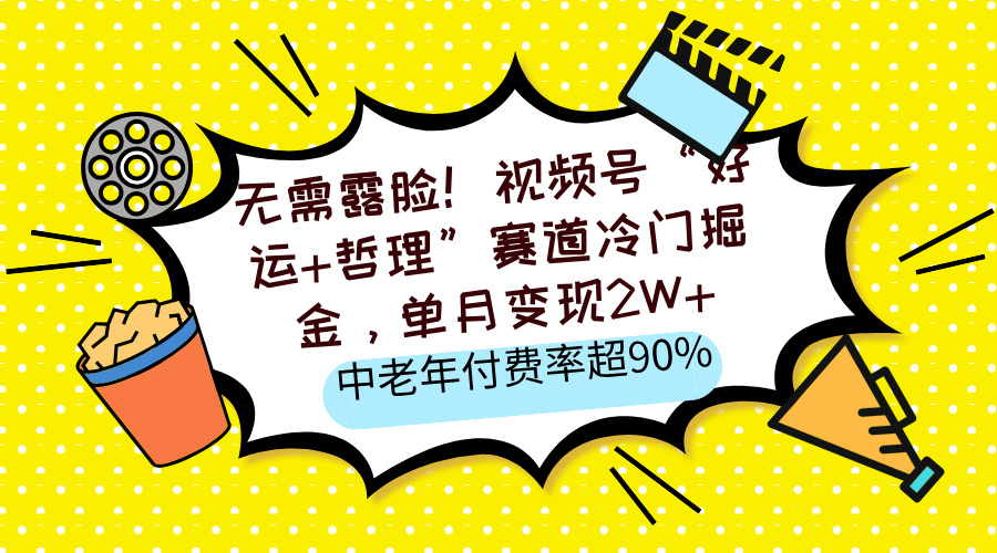 无需露脸！视频号“好运+哲理”赛道冷门掘金，单月变现2W+，中老年付费率超90%-宁率网络知识库