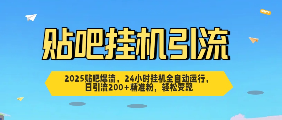 2025贴吧爆流，24小时挂机全自动运行，日引流200+精准粉，轻松变现-宁率网络知识库