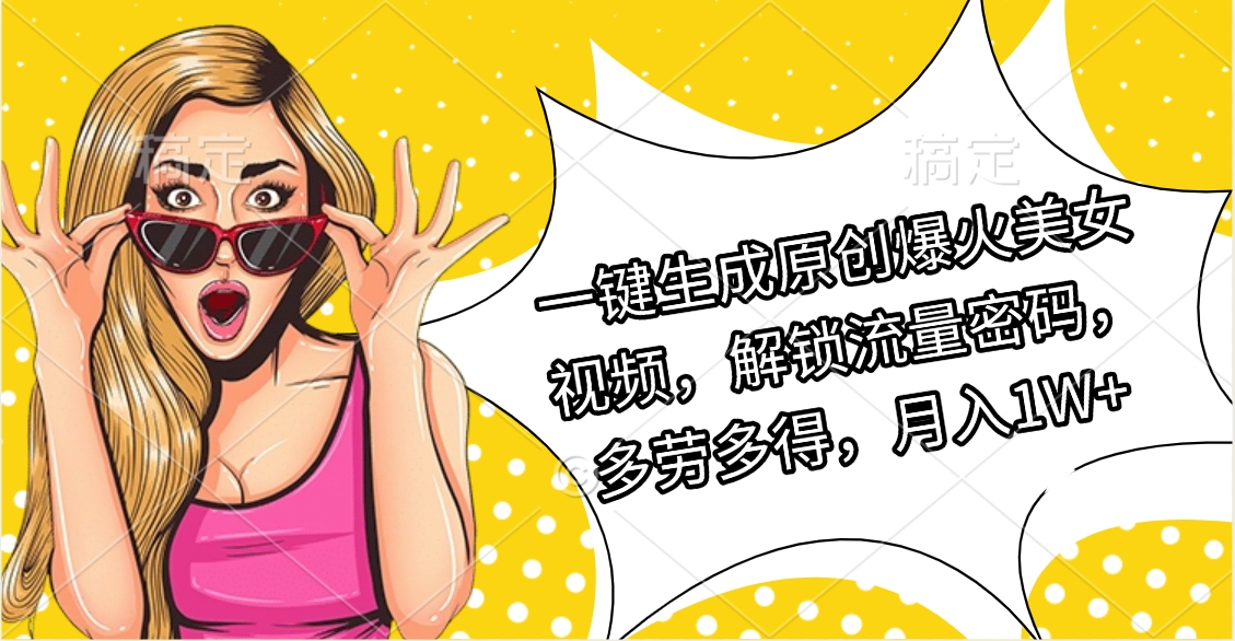 一键生成原创爆火美女视频，解锁流量密码，多劳多得，月入1W+-宁率网络知识库