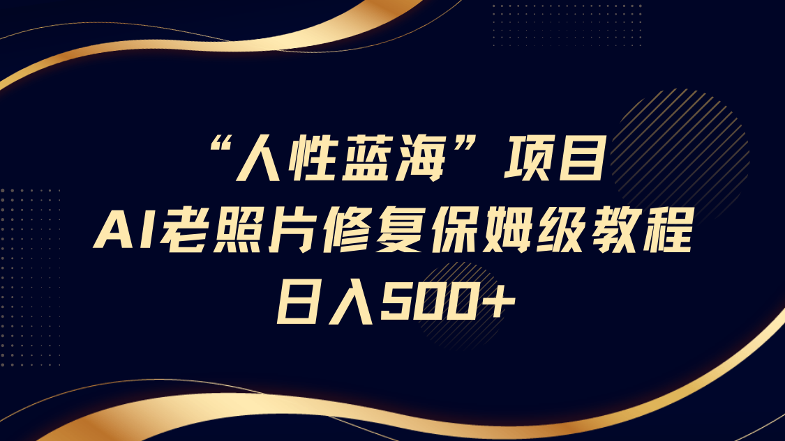 “人性蓝海”AI老照片修复项目保姆级教程，长期复购，轻松日入500+-宁率网络知识库