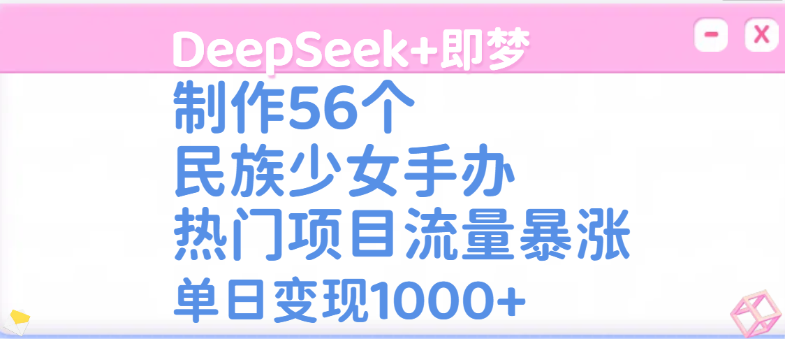 DeepSeek+即梦制作56个民族少女手办，热门项目流量暴涨，单日变现1000+-宁率网络知识库