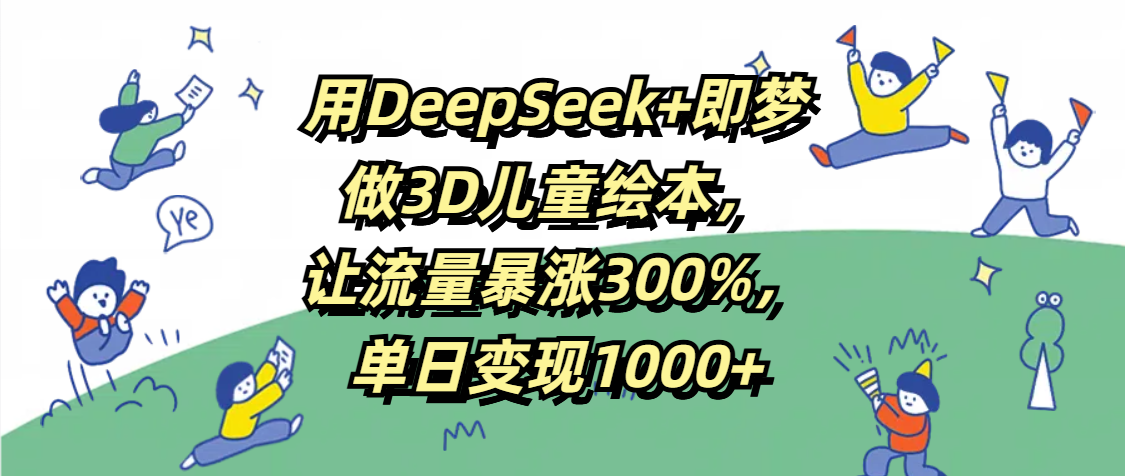 用DeepSeek+即梦，做3D儿童绘本，让流量暴涨300%，单日变现1000+-宁率网络知识库