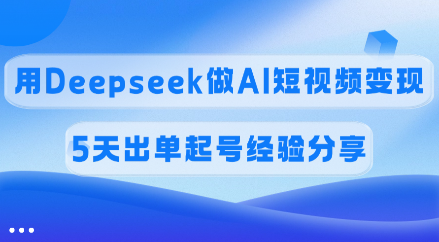 佣金45%，用Deepseek做AI短视频变现，5天出单起号经验分享-宁率网络知识库
