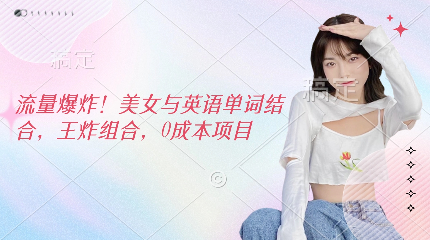流量爆炸！美女与英语单词结合，王炸组合，0成本项目-宁率网络知识库