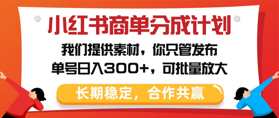 小红书商单分成计划，我们提供素材，你只管发布，单号日入300+，可批量放大-宁率网络知识库