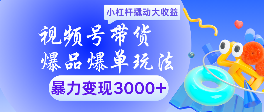 视频号带货爆品爆单玩法小杠杆撬动大收益暴力变现3000+-宁率网络知识库