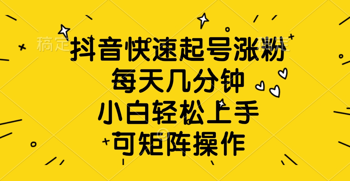 抖音快速起号涨粉，每天几分钟，小白轻松上手、可矩阵操作-宁率网络知识库