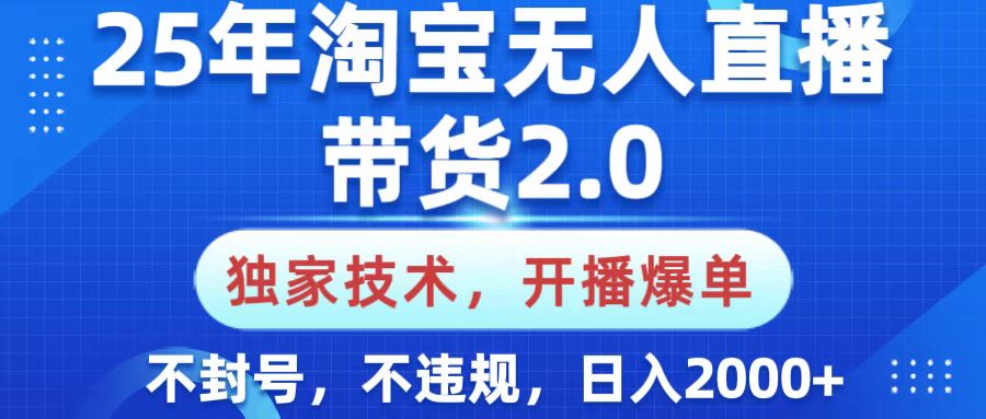 25年淘宝无人直播带货2.0，独家技术，开播爆单，纯小白易上手，不封号，不违规，，日入2000+-宁率网络知识库