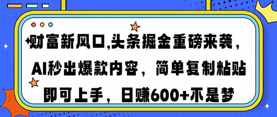 财富新风口,头条掘金重磅来袭，AI秒出爆款内容，简单复制粘贴即可上手，日赚600+不是梦-宁率网络知识库