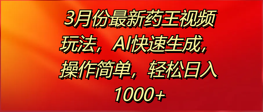 3月份最新药王视频玩法，AI快速生成，操作简单，轻松日入1000+-宁率网络知识库