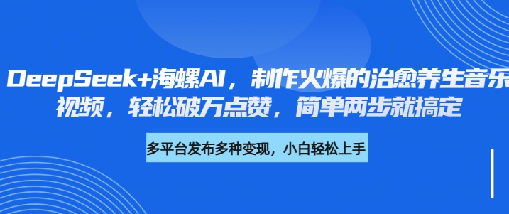 DeepSeek+海螺AI，制作火爆的治愈养生音乐视频，轻松破万点赞，简单两步就搞定-宁率网络知识库