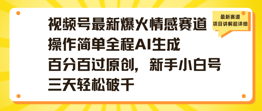 视频号最新爆火情感赛道操作简单全程AI生成百分百过原创，新手小白号三天轻松破千-宁率网络知识库
