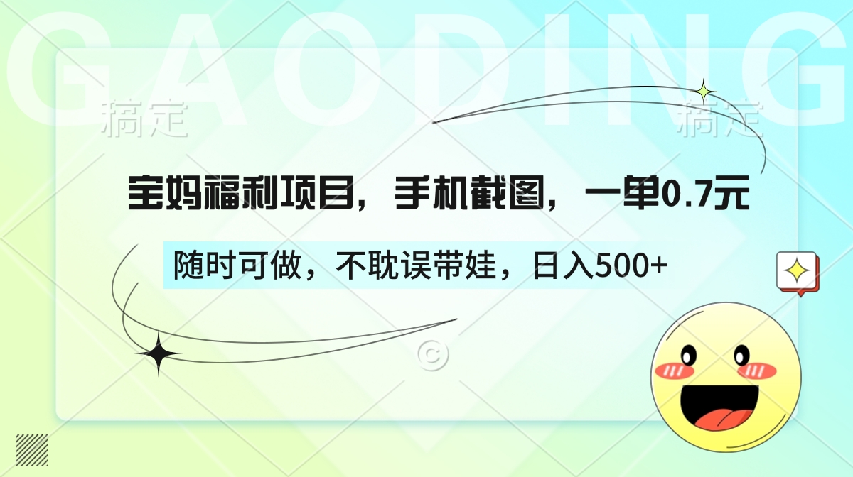 宝妈福利项目，手机截图，一单0.7元，随时可做，不耽误带娃，日入500+-宁率网络知识库