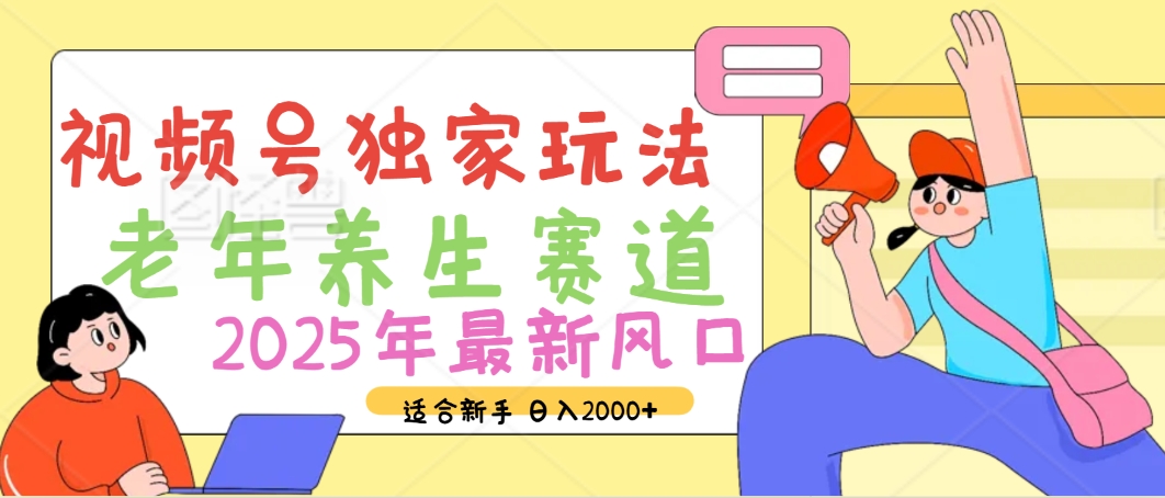 2025年疯传独家秘籍！视频号老年养生赛道惊现神技，零门槛搬运，日进斗金 2000+-宁率网络知识库